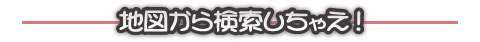 地図から検索しちゃえ!